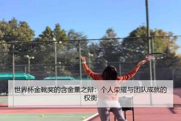 世界杯金靴奖的含金量之辩：个人荣耀与团队成就的权衡